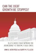 Can the Debt Growth Be Stopped?: Rules-Based Policy Options for Addressing the Federal Fiscal Crisis