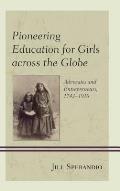 Pioneering Education for Girls Across the Globe: Advocates and Entrepreneurs, 1742-1910
