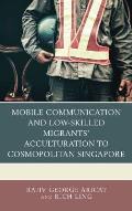 Mobile Communication and Low-Skilled Migrants' Acculturation to Cosmopolitan Singapore