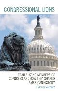 Congressional Lions: Trailblazing Members of Congress and How They Shaped American History