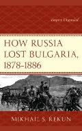 How Russia Lost Bulgaria, 1878-1886: Empire Unguided