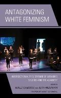 Antagonizing White Feminism: Intersectionality's Critique of Women's Studies and the Academy