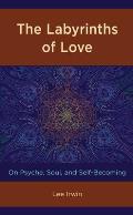 The Labyrinths of Love: On Psyche, Soul, and Self-Becoming