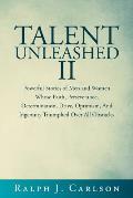 Talent Unleashed II: Powerful Stories of Men and Women Whose Faith, Perseverance, Determination, Drive, Optimism and Ingenuity Triumphed Ov