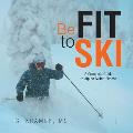 Be Fit to Ski: The Complete Guide to Alpine Skiing Fitness
