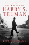Trials of Harry S Truman The Extraordinary Presidency of an Ordinary Man 1945 1953