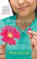 Breaking Up with Perfect: Kiss Perfection Good-Bye and Embrace the Joy God Has in Store for You