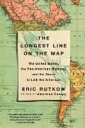 Longest Line on the Map The United States the Pan American Highway & the Quest to Link the Americas