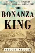 Bonanza King John MacKay & the Battle for the Stupendous Riches of the Comstock Lode