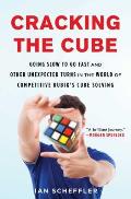 Cracking the Cube Going Slow to Go Fast & Other Unexpected Turns in the World of Competitive Rubiks Cube Solving