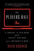 Players Ball A Genius a Con Man & the Secret History of the Internets Rise