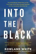 Into the Black The Extraordinary Untold Story of the First Flight of the Space Shuttle Columbia & the Astronauts Who Flew Her