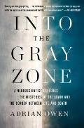 Into the Gray Zone A Neuroscientist Explores the Mysteries of the Brain & the Border Between Life & Death