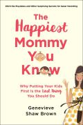 Happiest Mommy You Know Why Putting Your Kids First Is the Last Thing You Should Do