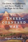 Three Cornered War The Union the Confederacy & Native Peoples in the Fight for the West