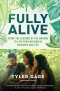 Fully Alive Using the Lessons of the Amazon to Live Your Mission in Business & Life