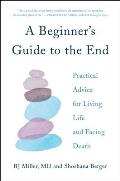 Beginners Guide to the End Practical Advice for Living Life & Facing Death