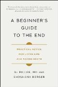 Beginners Guide to the End Practical Advice for Living Life & Facing Death