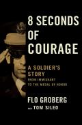 8 Seconds of Courage A Soldiers Story from Immigrant to the Medal of Honor