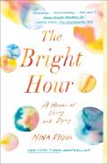 Bright Hour A Memoir of Living & Dying