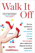 Walk It Off The True & Hilarious Story of How I Learned to Stand Walk Pee Run & Have Sex Again After a Nightmarish Diagnosis Turned My Awesome Life Upside Down