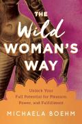 Wild Womans Way Unlock Your Full Potential for Pleasure Power & Fulfillment