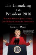 Unmaking of the President 2016 How FBI Director James Comey Cost Hillary Clinton the Presidency
