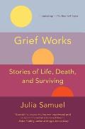 Grief Works Stories of Life Death & Surviving