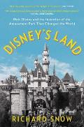 Disneys Land Walt Disney & the Invention of the Amusement Park That Changed the World