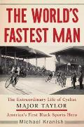 Worlds Fastest Man The Extraordinary Life of Cyclist Major Taylor Americas First Black Sports Hero
