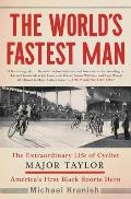 Worlds Fastest Man The Extraordinary Life of Cyclist Major Taylor Americas First Black Sports Hero