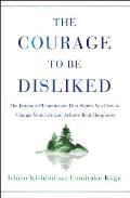 Courage to Be Disliked The Japanese Phenomenon That Shows You How to Change Your Life & Achieve Real Happiness