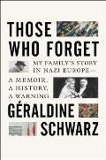 Those Who Forget My Familys Story in Nazi Europe A Memoir A History A Warning
