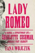 Lady Romeo The Radical & Revolutionary Life of Charlotte Cushman Americas First Celebrity