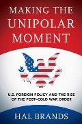 Making The Unipolar Moment U S Foreign Policy & The Rise Of The Post Cold War Order