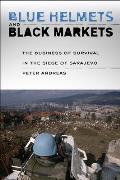 Blue Helmets & Black Markets The Business Of Survival In The Siege Of Sarajevo