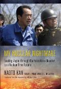 My Nuclear Nightmare Leading Japan Through the Fukushima Disaster to a Nuclear Free Future