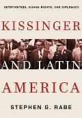 Kissinger and Latin America: Intervention, Human Rights, and Diplomacy