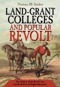 Land Grant Colleges & Popular Revolt The Origins Of The Morrill Act & The Reform Of Higher Education