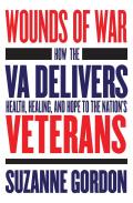 Wounds of War How the VA Delivers Health Healing & Hope to the Nations Veterans
