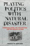 Playing Politics with Natural Disaster: Hurricane Agnes, the 1972 Election, and the Origins of Fema