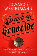 Drunk on Genocide Alcohol & Mass Murder in Nazi Germany