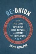 Re Union How Bold Labor Reforms Can Repair Revitalize & Reunite the United States