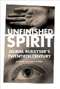 Unfinished Spirit: Muriel Rukeyser's Twentieth Century