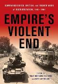 Empire's Violent End: Comparing Dutch, British, and French Wars of Decolonization, 1945-1962