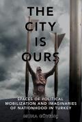 The City Is Ours: Spaces of Political Mobilization and Imaginaries of Nationhood in Turkey