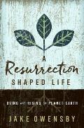 A Resurrection Shaped Life: Dying and Rising on Planet Earth