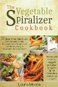 Vegetable Spiralizer Cookbook 101 Gluten Free Paleo & Low Carb Recipes to Help You Lose Weight & Get Healthy Using Vegetable Pasta Spiralizer
