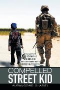 Compelled Street Kid: A true story of a Cruelled Afghan Kid who turns into a United States Armed Forces Interpreter in Afghanistan