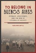To Belong in Buenos Aires: Germans, Argentines, and the Rise of a Pluralist Society